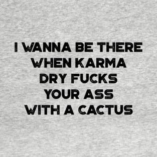 I Wanna Be There When Karma Dry Fucks Your Ass With A Cactus Funny T-Shirt